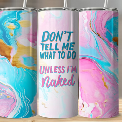 Don't Tell Me What To Do Unless I'm Naked - 20 oz Skinny Tumbler Sublimation Transfers