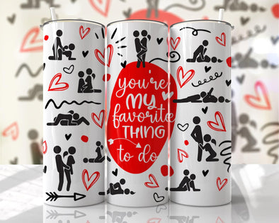 You’re My Favorite Thing To Do - 20 oz Skinny Tumbler Sublimation Transfers