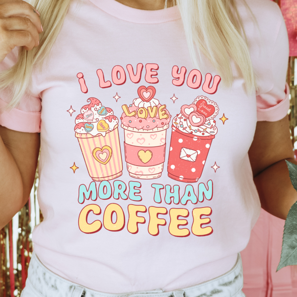I Love You More Than Coffee - DTF