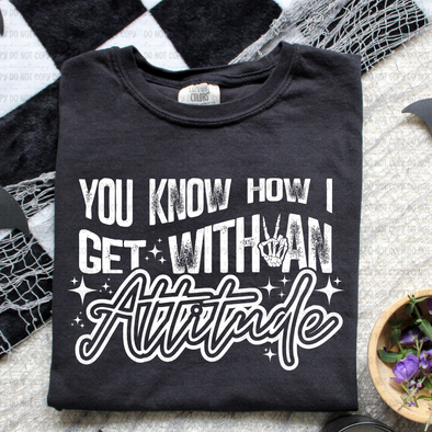 You Know How I Get With An Attitude WHITE INK - DTF Transfer