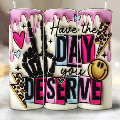 3D Have The Day You Deserve Inflated - 20 oz Skinny Tumbler Sublimation Transfers