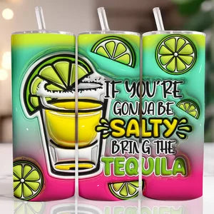 3D Inflated Puff - If Your Going TO Be Salty Bring The Tequila - 20 oz Skinny Tumbler Sublimation Transfers