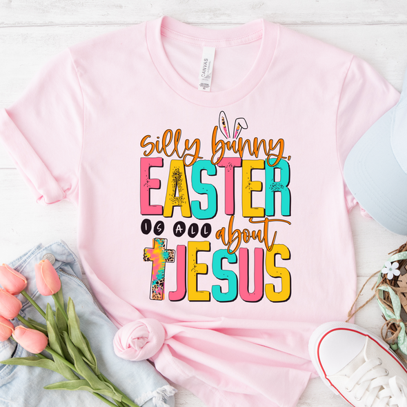 Silly Bunny Easter Is All About Jesus - DTF