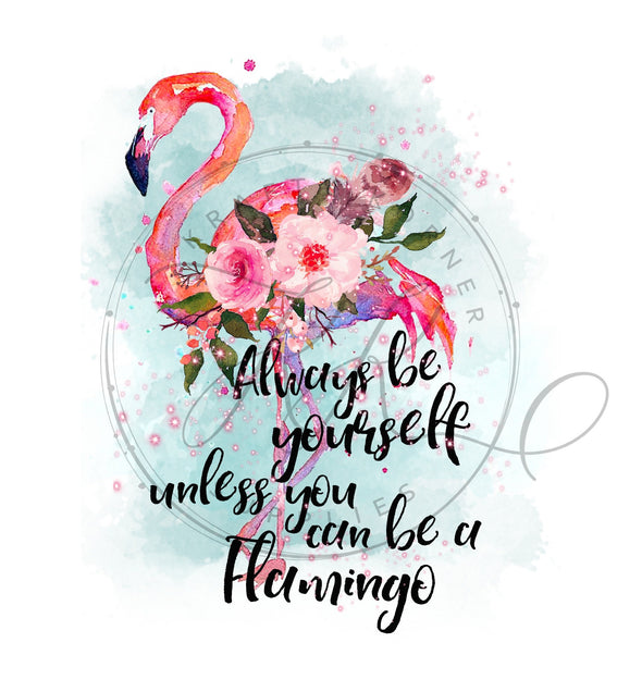 Always Be Yourself Unless You Can Be A Flamingo Sublimation Transfer