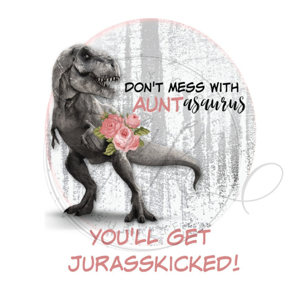 Dont Mess With Auntasaurus You'll Get Jurasskicked - Ready to Press, Shirt Transfer, Sublimation